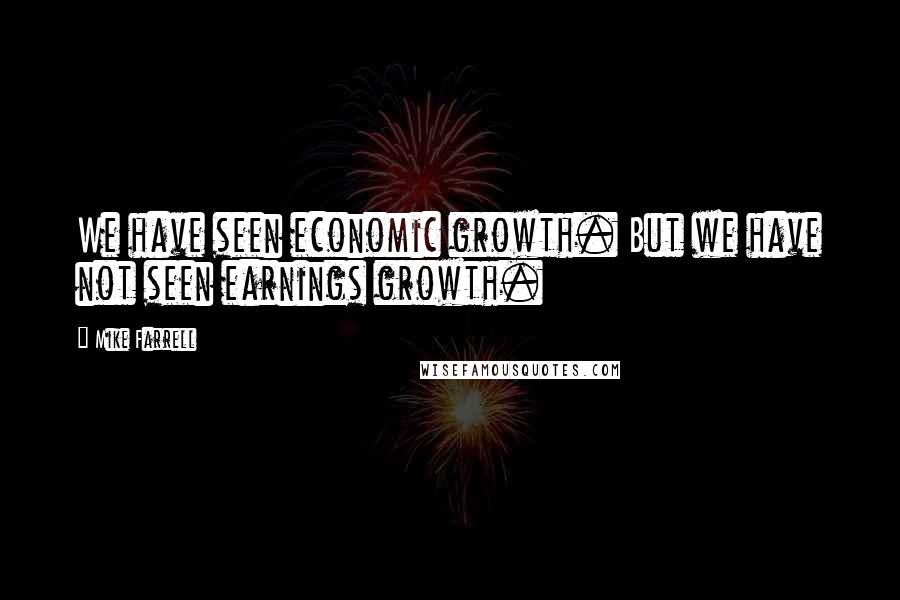 Mike Farrell Quotes: We have seen economic growth. But we have not seen earnings growth.