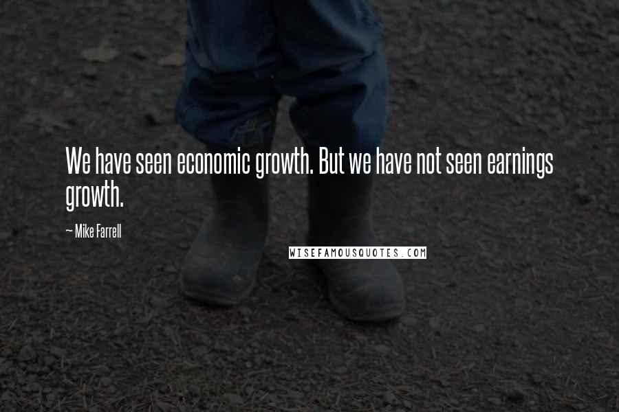 Mike Farrell Quotes: We have seen economic growth. But we have not seen earnings growth.
