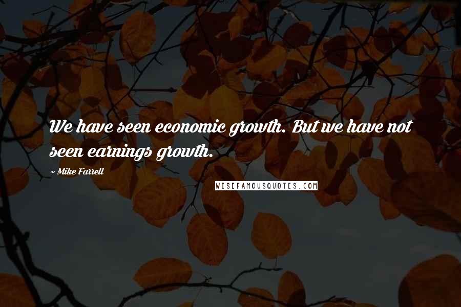 Mike Farrell Quotes: We have seen economic growth. But we have not seen earnings growth.