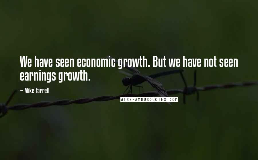 Mike Farrell Quotes: We have seen economic growth. But we have not seen earnings growth.