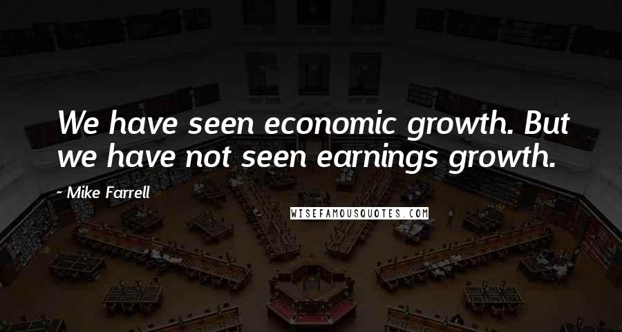 Mike Farrell Quotes: We have seen economic growth. But we have not seen earnings growth.