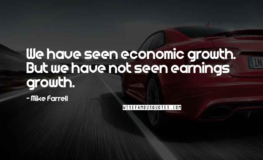 Mike Farrell Quotes: We have seen economic growth. But we have not seen earnings growth.