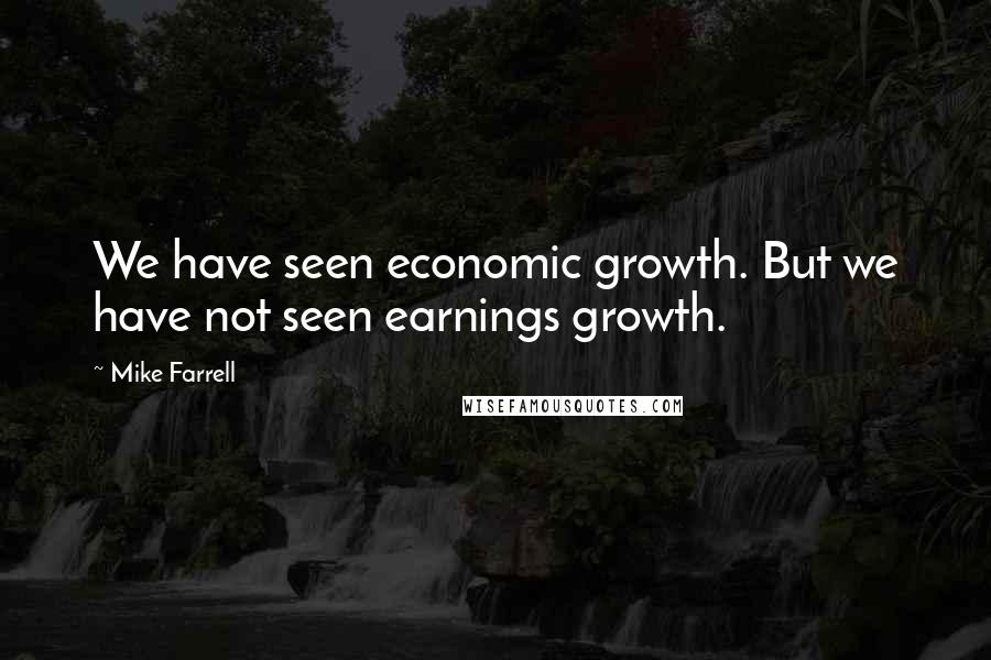 Mike Farrell Quotes: We have seen economic growth. But we have not seen earnings growth.