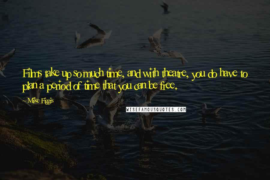 Mike Figgis Quotes: Films take up so much time, and with theatre, you do have to plan a period of time that you can be free.