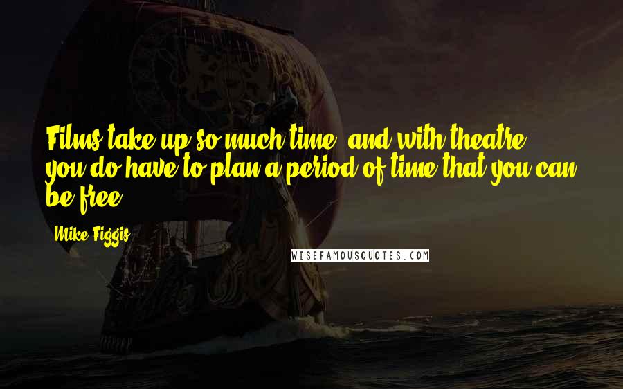 Mike Figgis Quotes: Films take up so much time, and with theatre, you do have to plan a period of time that you can be free.