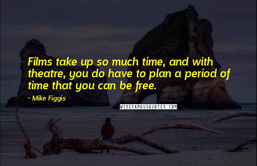 Mike Figgis Quotes: Films take up so much time, and with theatre, you do have to plan a period of time that you can be free.