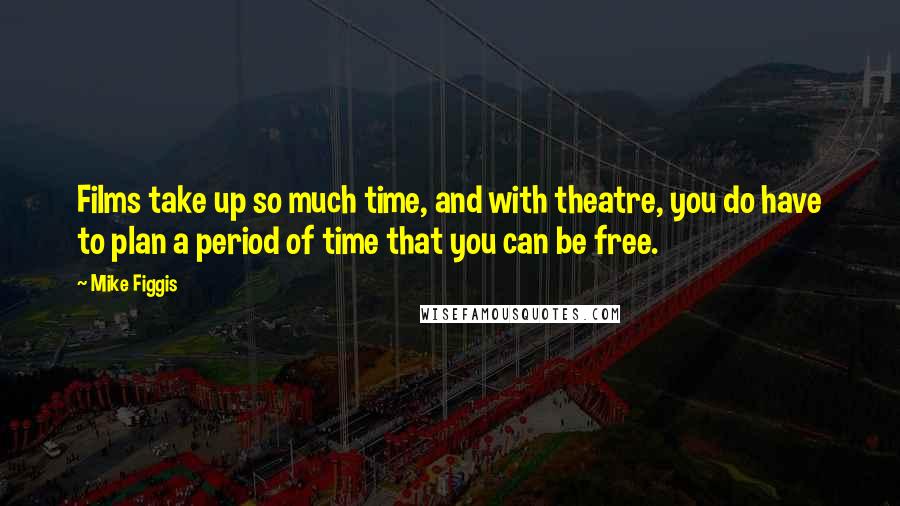 Mike Figgis Quotes: Films take up so much time, and with theatre, you do have to plan a period of time that you can be free.