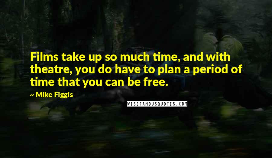 Mike Figgis Quotes: Films take up so much time, and with theatre, you do have to plan a period of time that you can be free.