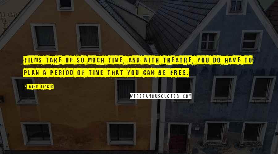 Mike Figgis Quotes: Films take up so much time, and with theatre, you do have to plan a period of time that you can be free.