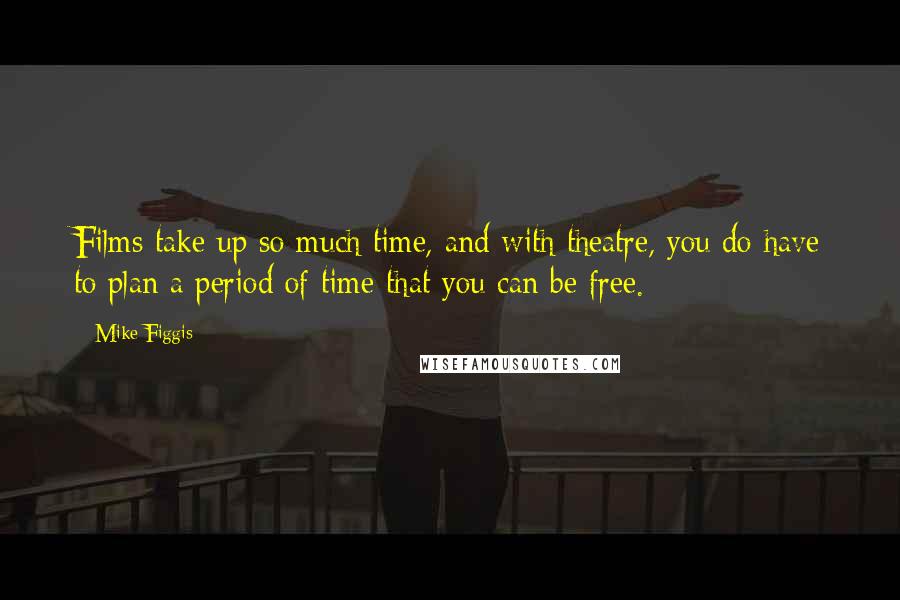 Mike Figgis Quotes: Films take up so much time, and with theatre, you do have to plan a period of time that you can be free.