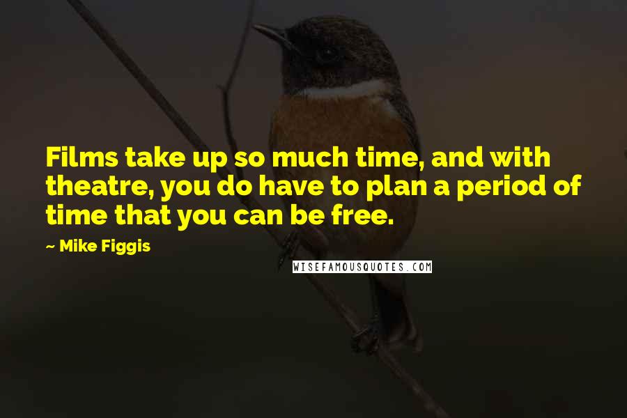 Mike Figgis Quotes: Films take up so much time, and with theatre, you do have to plan a period of time that you can be free.