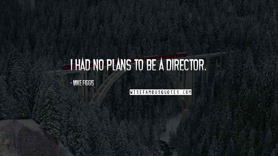 Mike Figgis Quotes: I had no plans to be a director.