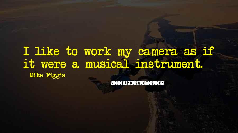 Mike Figgis Quotes: I like to work my camera as if it were a musical instrument.