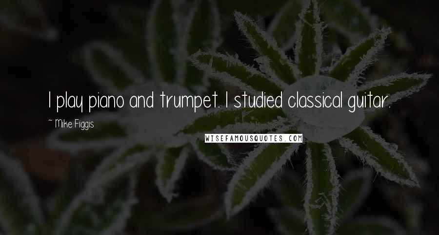 Mike Figgis Quotes: I play piano and trumpet. I studied classical guitar.