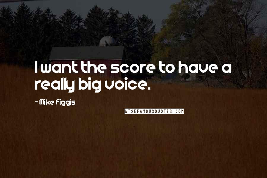 Mike Figgis Quotes: I want the score to have a really big voice.