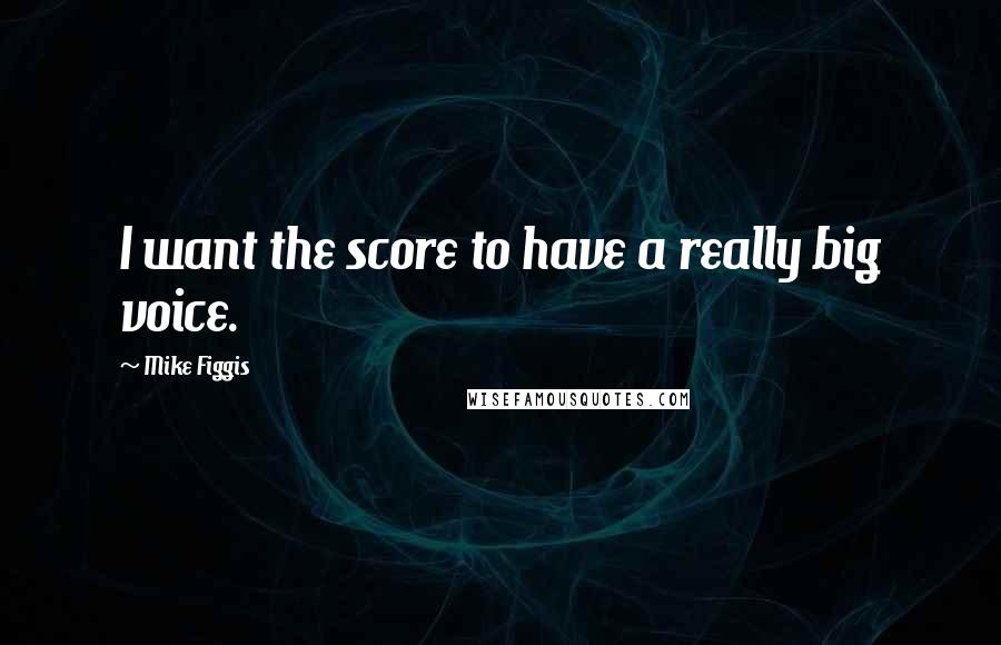 Mike Figgis Quotes: I want the score to have a really big voice.