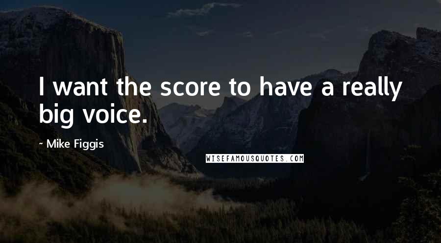 Mike Figgis Quotes: I want the score to have a really big voice.