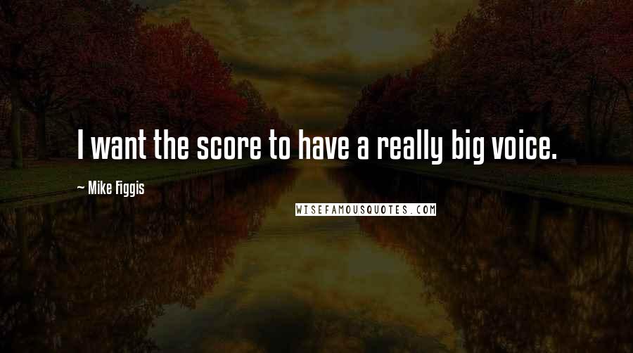 Mike Figgis Quotes: I want the score to have a really big voice.