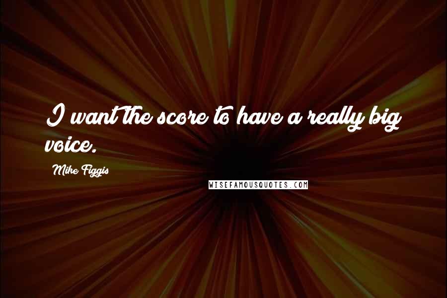 Mike Figgis Quotes: I want the score to have a really big voice.