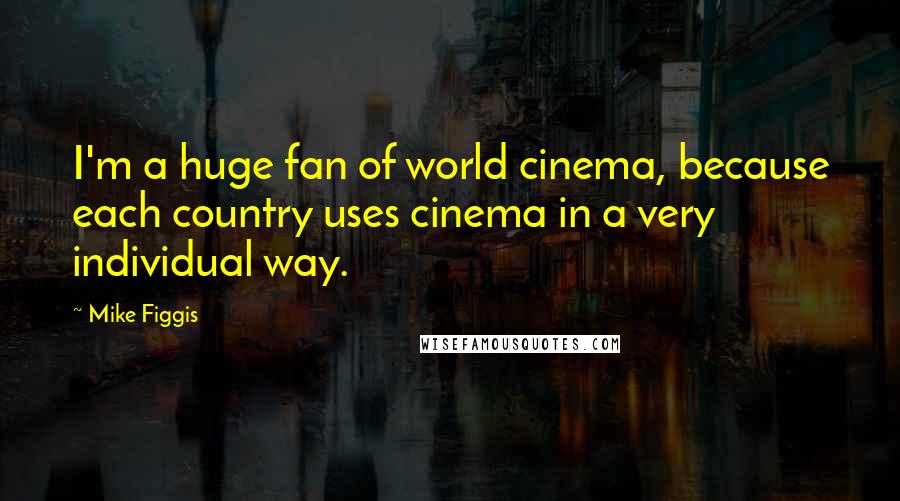 Mike Figgis Quotes: I'm a huge fan of world cinema, because each country uses cinema in a very individual way.