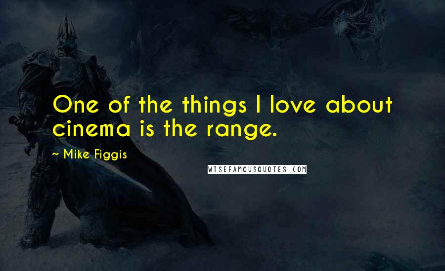 Mike Figgis Quotes: One of the things I love about cinema is the range.