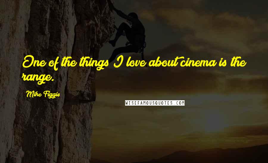 Mike Figgis Quotes: One of the things I love about cinema is the range.