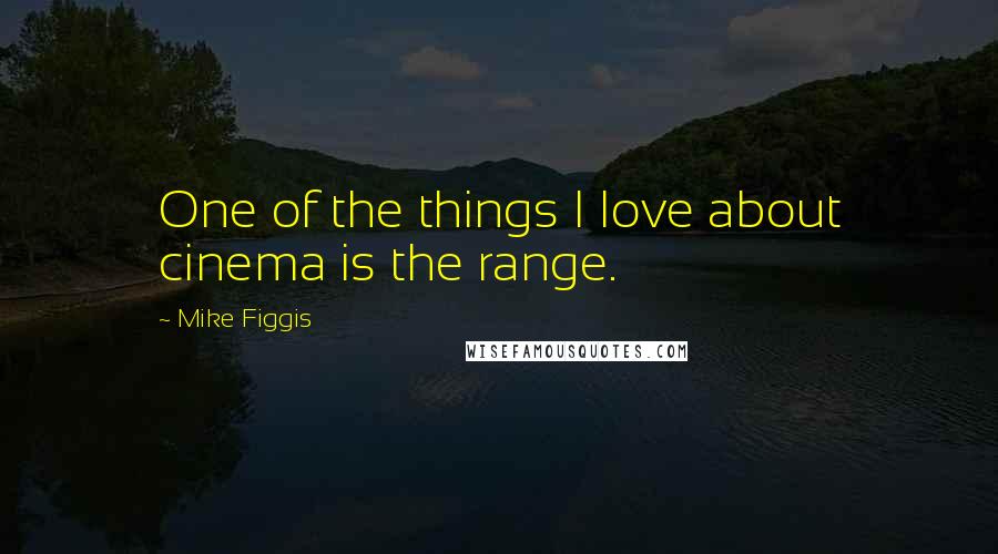 Mike Figgis Quotes: One of the things I love about cinema is the range.