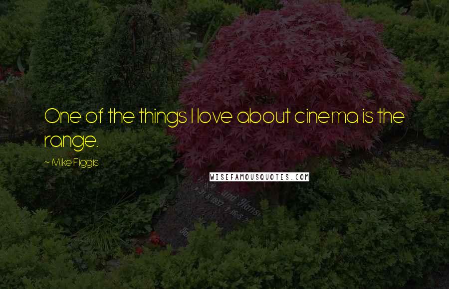 Mike Figgis Quotes: One of the things I love about cinema is the range.