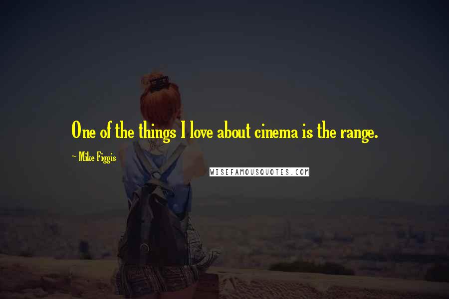 Mike Figgis Quotes: One of the things I love about cinema is the range.