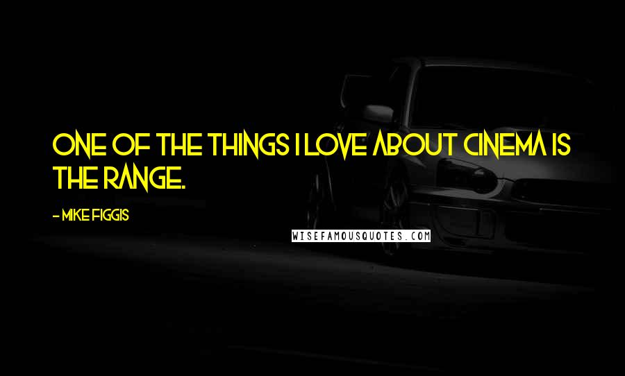 Mike Figgis Quotes: One of the things I love about cinema is the range.