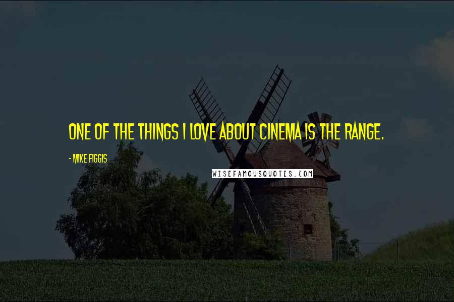 Mike Figgis Quotes: One of the things I love about cinema is the range.