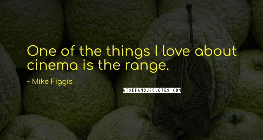 Mike Figgis Quotes: One of the things I love about cinema is the range.