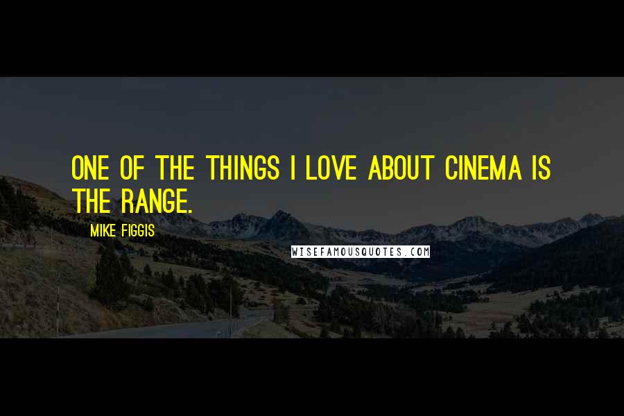 Mike Figgis Quotes: One of the things I love about cinema is the range.