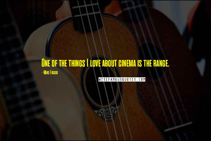 Mike Figgis Quotes: One of the things I love about cinema is the range.