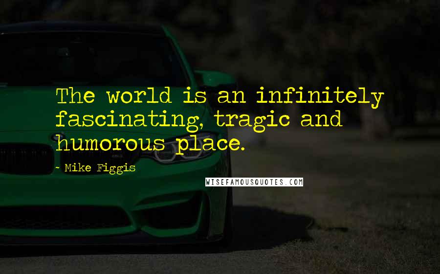 Mike Figgis Quotes: The world is an infinitely fascinating, tragic and humorous place.
