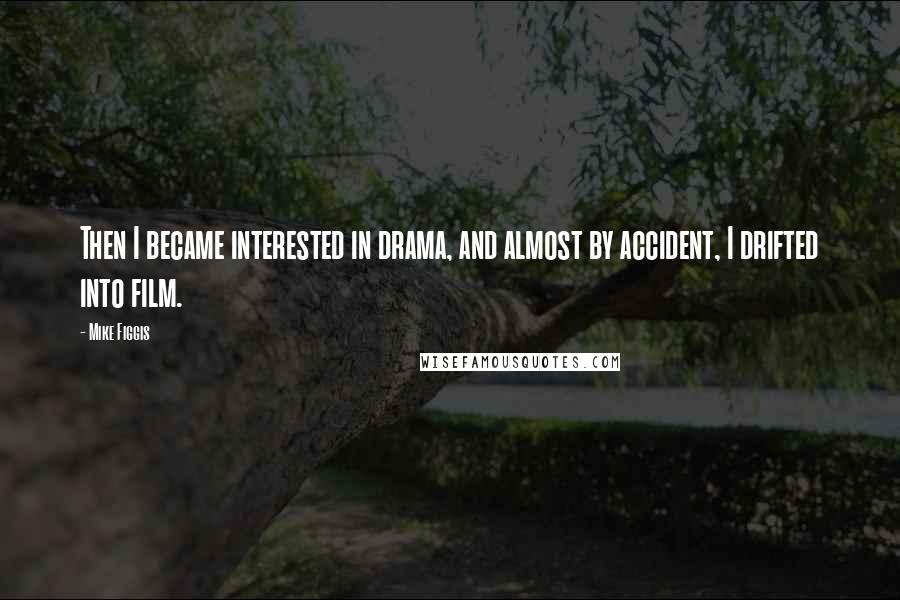 Mike Figgis Quotes: Then I became interested in drama, and almost by accident, I drifted into film.