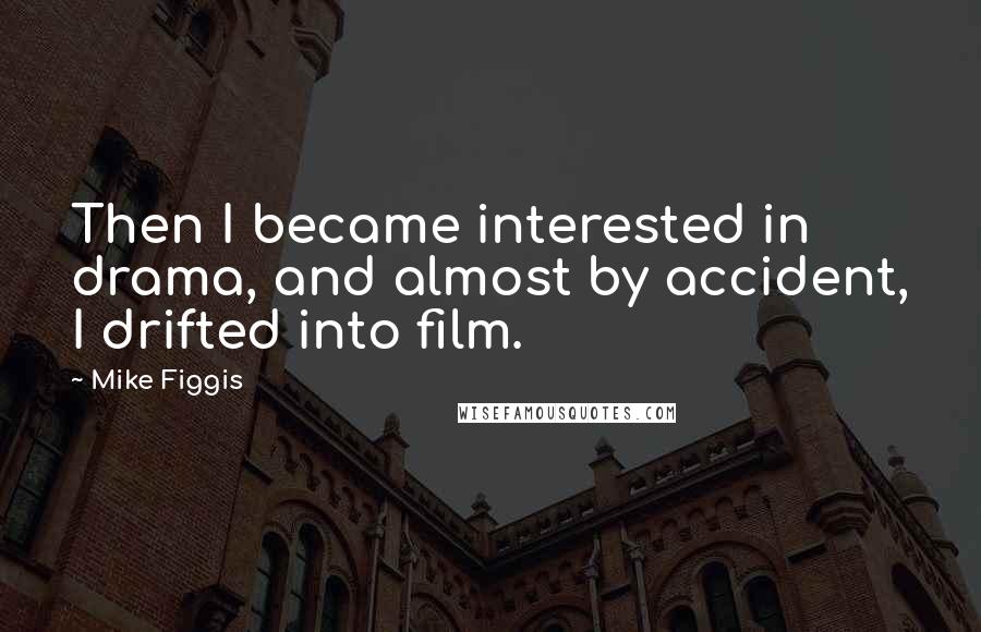 Mike Figgis Quotes: Then I became interested in drama, and almost by accident, I drifted into film.