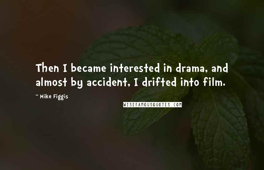 Mike Figgis Quotes: Then I became interested in drama, and almost by accident, I drifted into film.