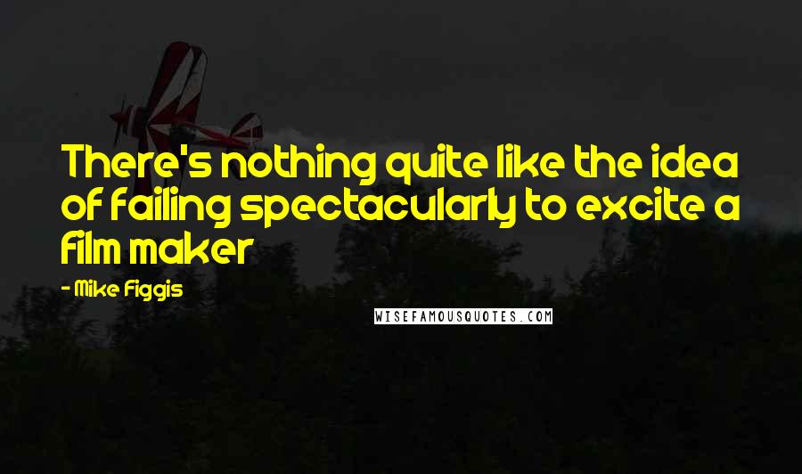 Mike Figgis Quotes: There's nothing quite like the idea of failing spectacularly to excite a film maker