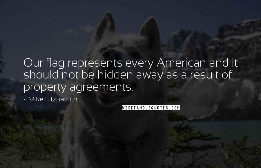 Mike Fitzpatrick Quotes: Our flag represents every American and it should not be hidden away as a result of property agreements.