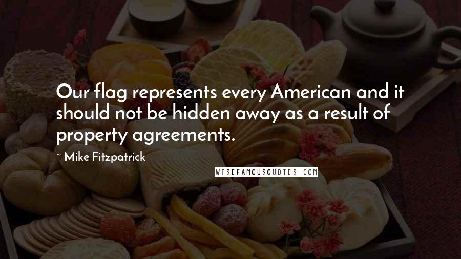 Mike Fitzpatrick Quotes: Our flag represents every American and it should not be hidden away as a result of property agreements.