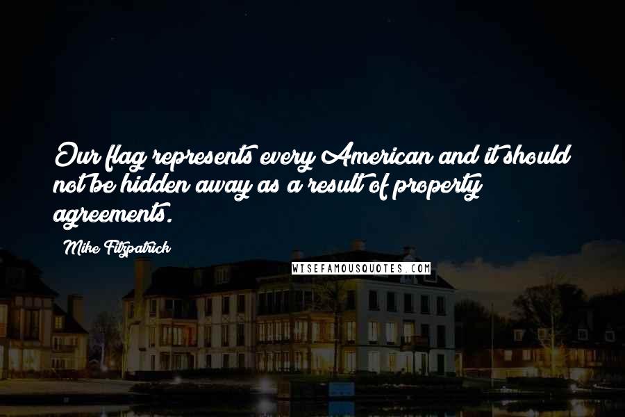 Mike Fitzpatrick Quotes: Our flag represents every American and it should not be hidden away as a result of property agreements.