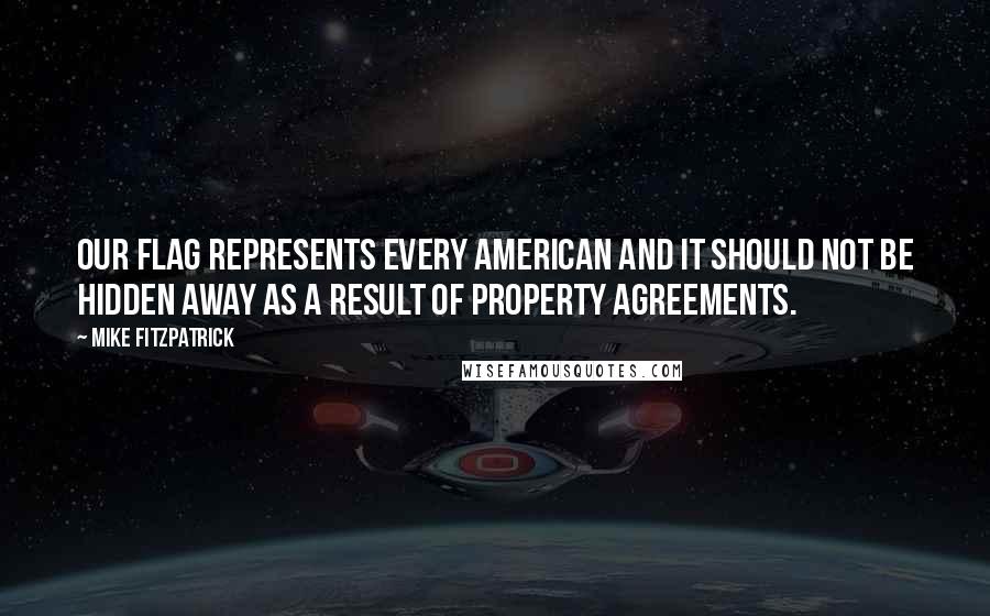 Mike Fitzpatrick Quotes: Our flag represents every American and it should not be hidden away as a result of property agreements.