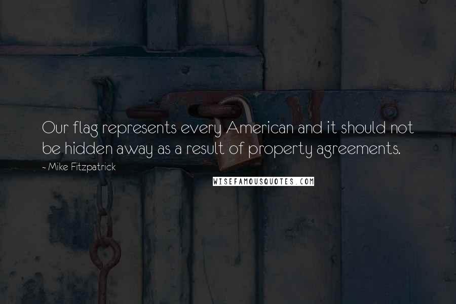 Mike Fitzpatrick Quotes: Our flag represents every American and it should not be hidden away as a result of property agreements.