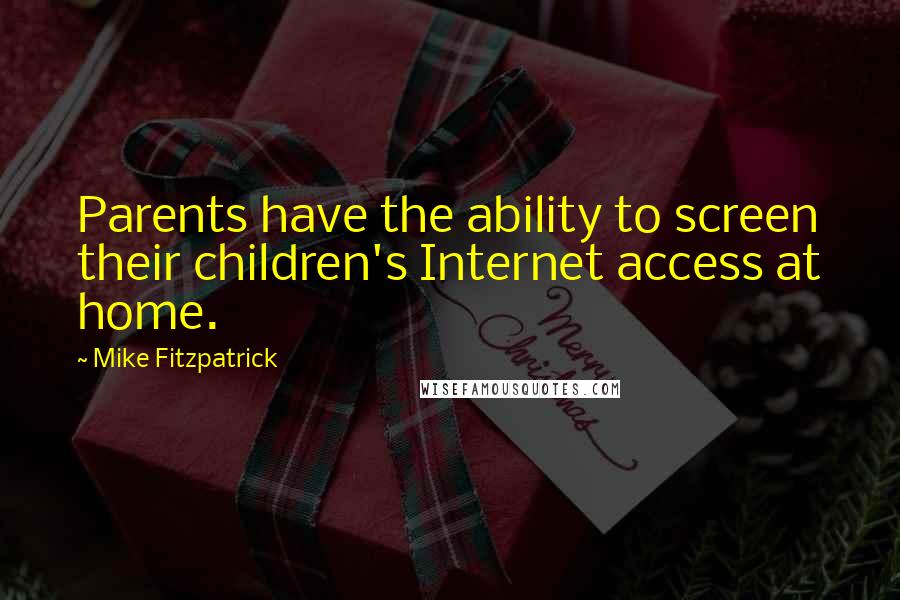 Mike Fitzpatrick Quotes: Parents have the ability to screen their children's Internet access at home.