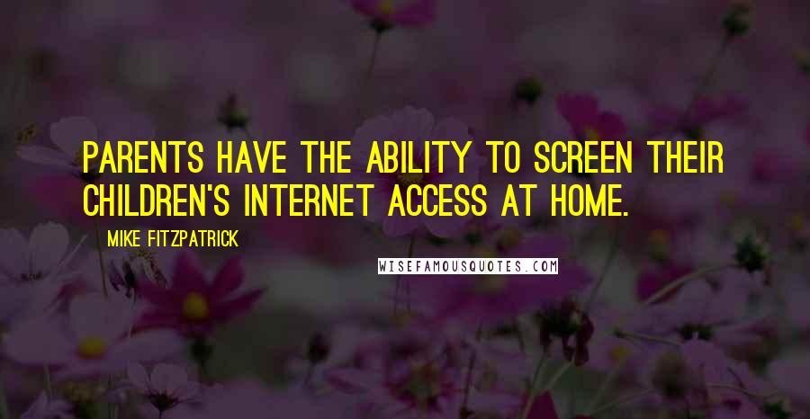 Mike Fitzpatrick Quotes: Parents have the ability to screen their children's Internet access at home.