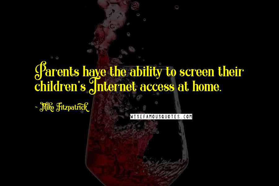 Mike Fitzpatrick Quotes: Parents have the ability to screen their children's Internet access at home.