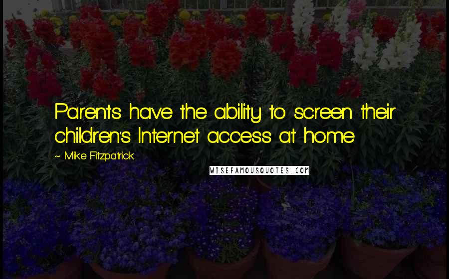 Mike Fitzpatrick Quotes: Parents have the ability to screen their children's Internet access at home.