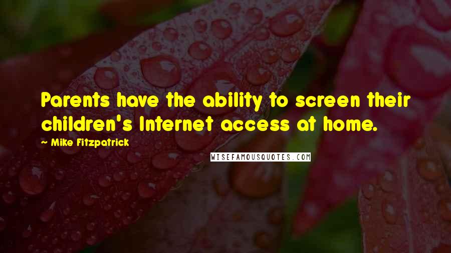 Mike Fitzpatrick Quotes: Parents have the ability to screen their children's Internet access at home.