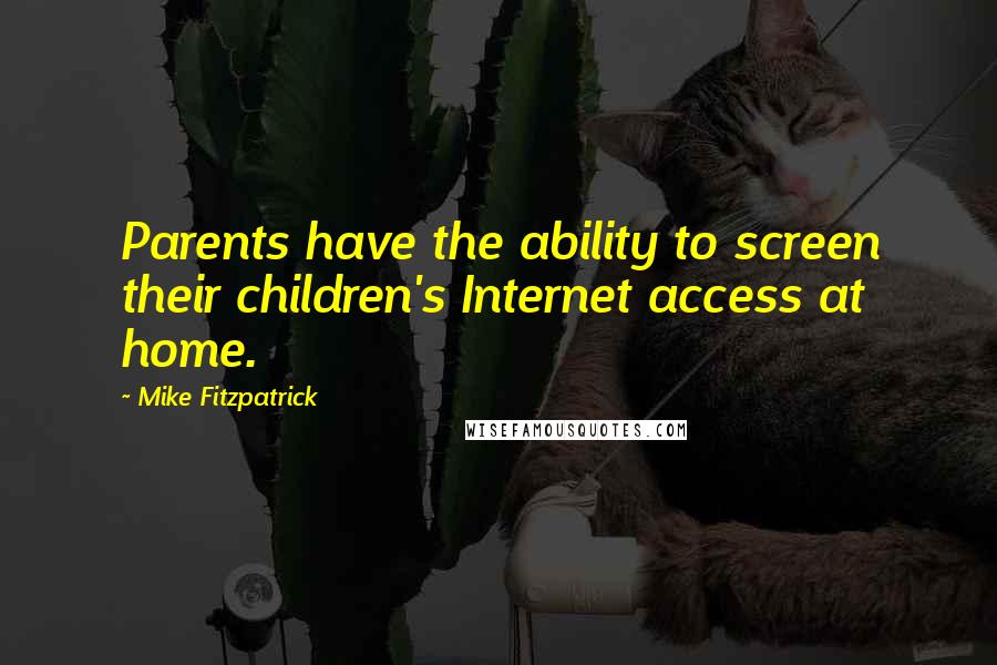 Mike Fitzpatrick Quotes: Parents have the ability to screen their children's Internet access at home.